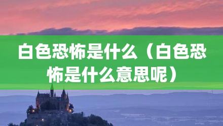 白色恐怖是什么（白色恐怖是什么意思呢）