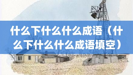 什么下什么什么成语（什么下什么什么成语填空）