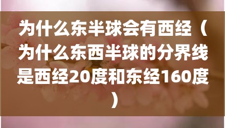 为什么东半球会有西经（为什么东西半球的分界线是西经20度和东经160度）