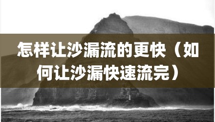 怎样让沙漏流的更快（如何让沙漏快速流完）