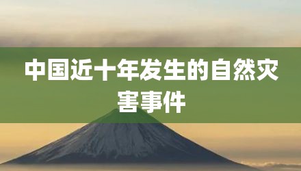 中国近十年发生的自然灾害事件
