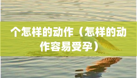 个怎样的动作（怎样的动作容易受孕）