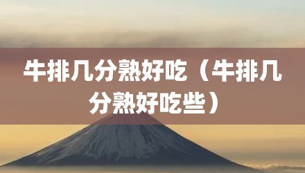 牛排几分熟好吃（牛排几分熟好吃些）
