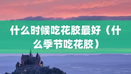 什么时候吃花胶最好（什么季节吃花胶）