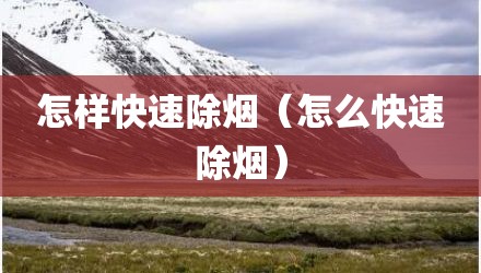 怎样快速除烟（怎么快速除烟）