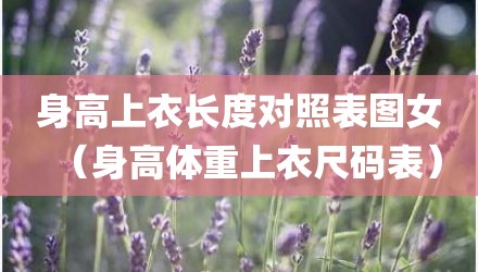 身高上衣长度对照表图女(身高体重上衣尺码表)