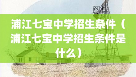 浦江七宝中学招生条件（浦江七宝中学招生条件是什么）