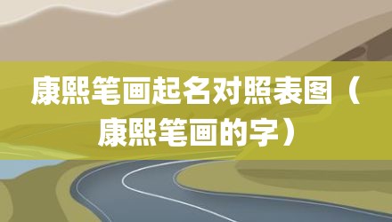 康熙笔画起名对照表图（康熙笔画的字）