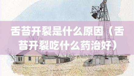 舌苔开裂是什么原因（舌苔开裂吃什么药治好）