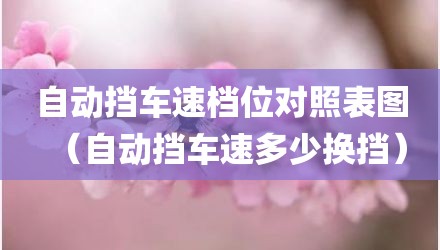 自动挡车速档位对照表图（自动挡车速多少换挡）