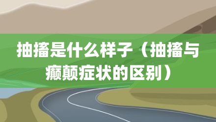 抽搐是什么样子（抽搐与癫颠症状的区别）