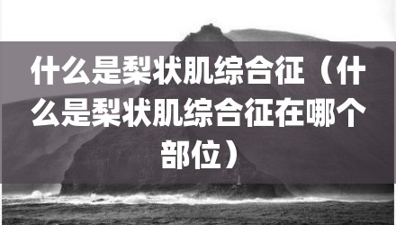 什么是梨状肌综合征（什么是梨状肌综合征在哪个部位）