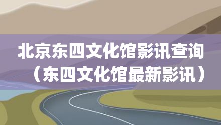 北京东四文化馆影讯查询（东四文化馆最新影讯）