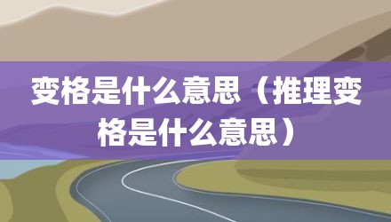 变格是什么意思（推理变格是什么意思）