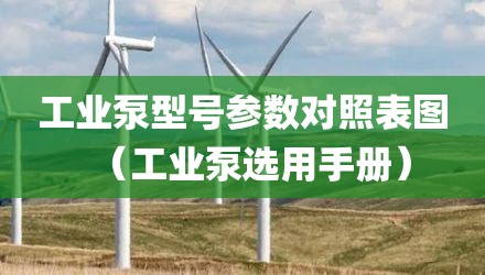 工业泵型号参数对照表图（工业泵选用手册）