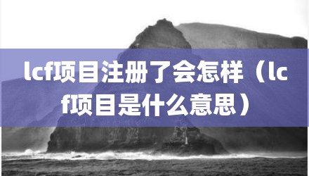 lcf项目注册了会怎样（lcf项目是什么意思）