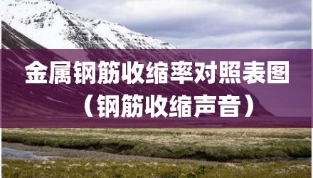 金属钢筋收缩率对照表图（钢筋收缩声音）