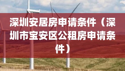 深圳安居房申请条件（深圳市宝安区公租房申请条件）