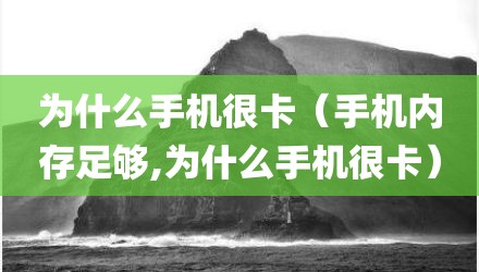 为什么手机很卡（手机内存足够,为什么手机很卡）