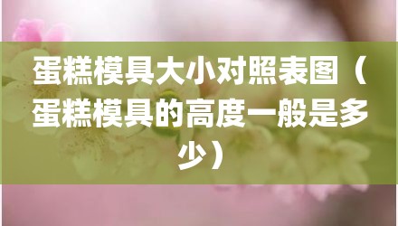 蛋糕模具大小对照表图（蛋糕模具的高度一般是多少）