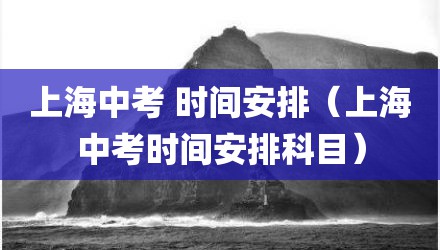 上海中考 时间安排（上海中考时间安排科目）