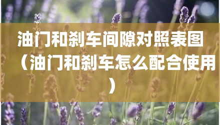 油门和刹车间隙对照表图（油门和刹车怎么配合使用）