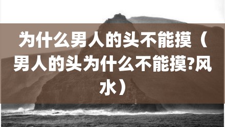 为什么男人的头不能摸（男人的头为什么不能摸?风水）