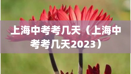 上海中考考几天（上海中考考几天2023）