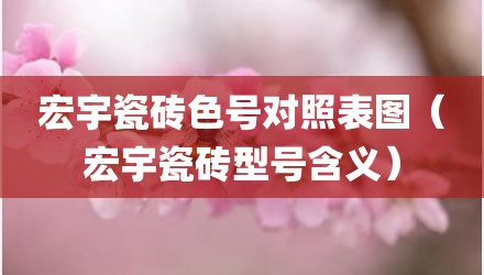 宏宇瓷砖色号对照表图（宏宇瓷砖型号含义）