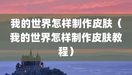 我的世界怎样制作皮肤（我的世界怎样制作皮肤教程）