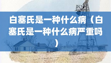 白塞氏是一种什么病（白塞氏是一种什么病严重吗）