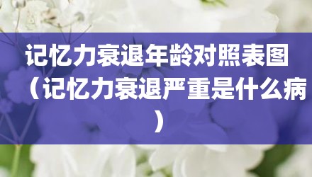 记忆力衰退年龄对照表图（记忆力衰退严重是什么病）