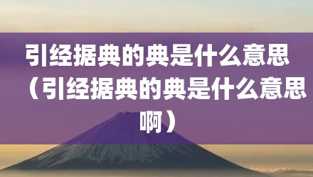 引经据典的典是什么意思(引经据典的典是什么意思啊)