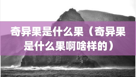奇异果是什么果（奇异果是什么果啊啥样的）