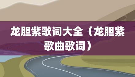 龙胆紫歌词大全（龙胆紫歌曲歌词）