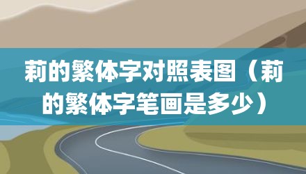 莉的繁体字对照表图（莉的繁体字笔画是多少）