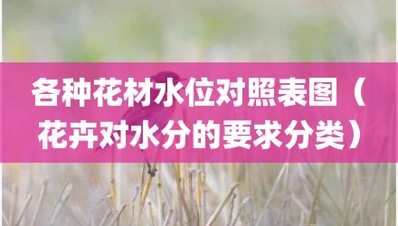各种花材水位对照表图（花卉对水分的要求分类）