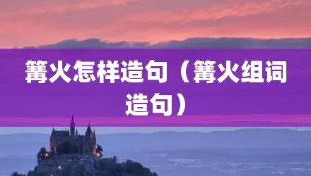 篝火怎样造句（篝火组词造句）