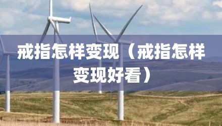戒指怎样变现（戒指怎样变现好看）
