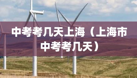 中考考几天上海（上海市中考考几天）