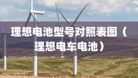 理想电池型号对照表图（理想电车电池）