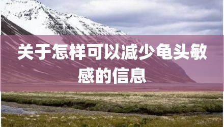 关于怎样可以减少龟头敏感的信息
