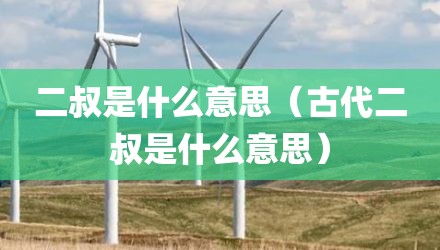 二叔是什么意思（古代二叔是什么意思）
