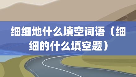 细细地什么填空词语（细细的什么填空题）