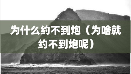 为什么约不到炮(为啥就约不到炮呢)