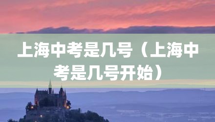 上海中考是几号（上海中考是几号开始）
