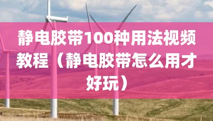 静电胶带100种用法视频教程(静电胶带怎么用才好玩)
