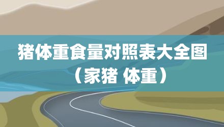 猪体重食量对照表大全图（家猪 体重）