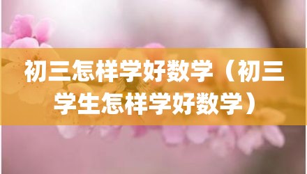 初三怎样学好数学（初三学生怎样学好数学）