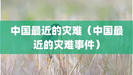 中国最近的灾难（中国最近的灾难事件）